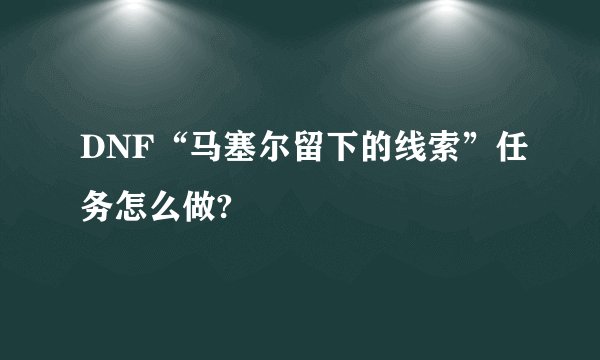 DNF“马塞尔留下的线索”任务怎么做?