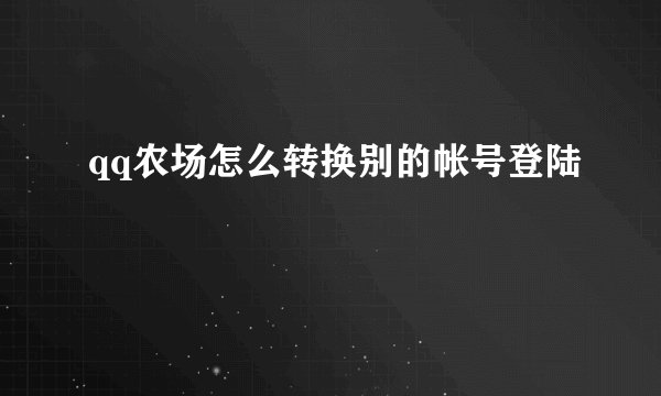 qq农场怎么转换别的帐号登陆