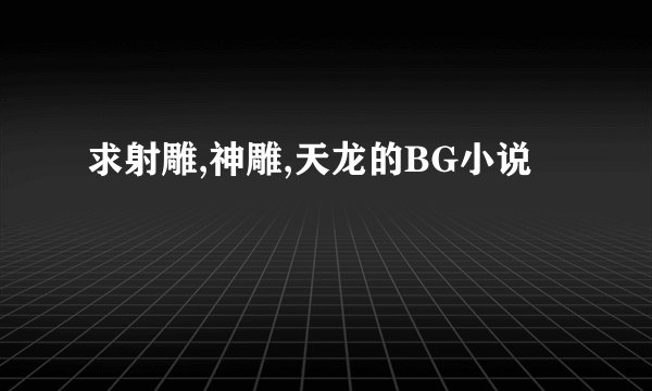 求射雕,神雕,天龙的BG小说