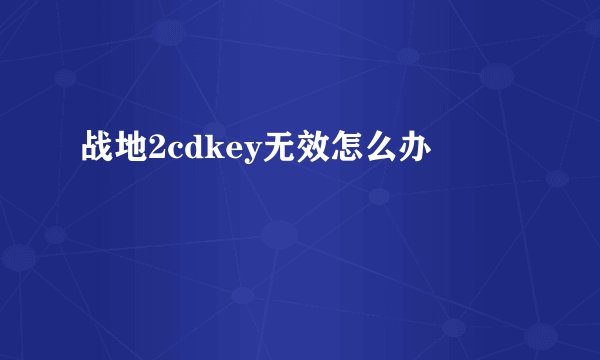 战地2cdkey无效怎么办