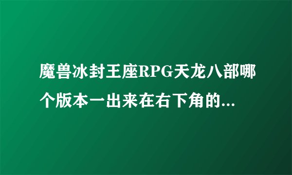 魔兽冰封王座RPG天龙八部哪个版本一出来在右下角的地方可以捡很多狮王盾。。就是一个旗的样子。求大神啊。
