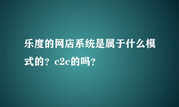 乐度的网店系统是属于什么模式的？c2c的吗？