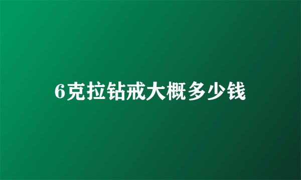 6克拉钻戒大概多少钱
