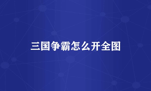 三国争霸怎么开全图
