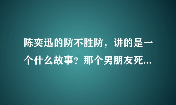陈奕迅的防不胜防，讲的是一个什么故事？那个男朋友死了还陪在女朋友身边的版本我已经听过了，觉得不太合