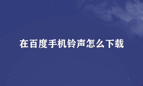 在百度手机铃声怎么下载