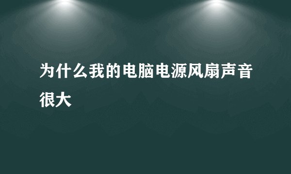 为什么我的电脑电源风扇声音很大