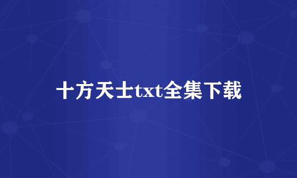 十方天士txt全集下载
