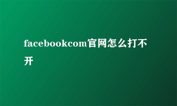 facebookcom官网怎么打不开