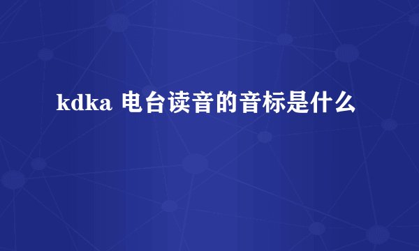 kdka 电台读音的音标是什么