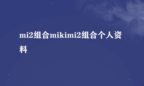 mi2组合mikimi2组合个人资料