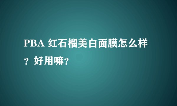 PBA 红石榴美白面膜怎么样？好用嘛？