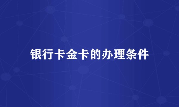银行卡金卡的办理条件