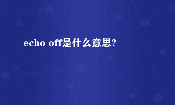 echo off是什么意思?