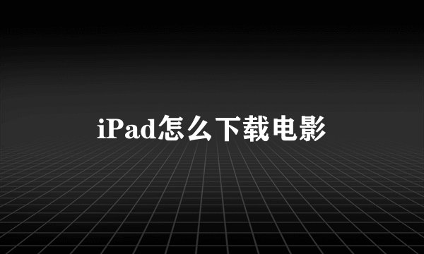 iPad怎么下载电影