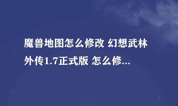 魔兽地图怎么修改 幻想武林外传1.7正式版 怎么修改成隐藏直接可选