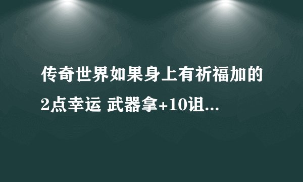 传奇世界如果身上有祈福加的2点幸运 武器拿+10诅咒 那么攻击是不是等于8点诅咒的效果