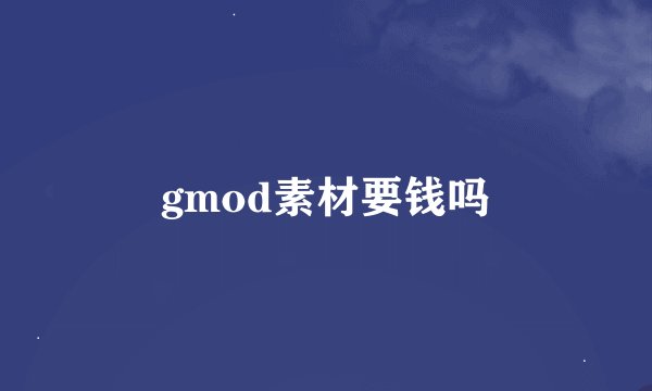 gmod素材要钱吗