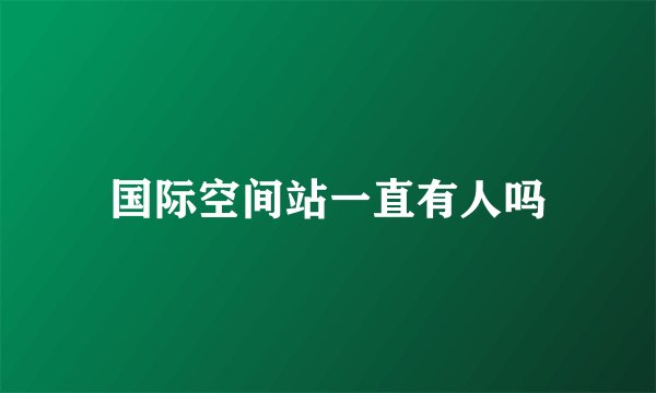 国际空间站一直有人吗