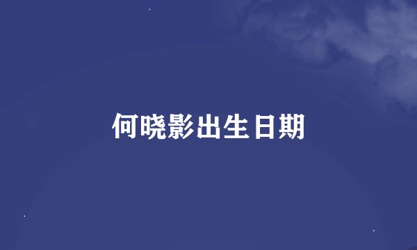 何晓影出生日期