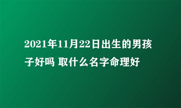 2021年11月22日出生的男孩子好吗 取什么名字命理好