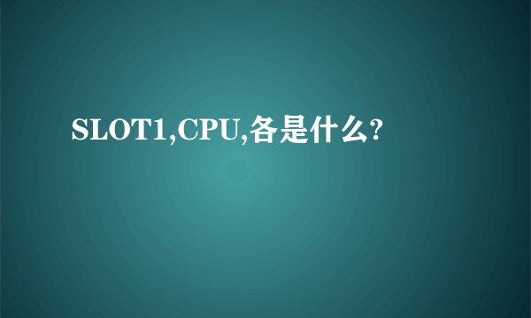 SLOT1,CPU,各是什么?