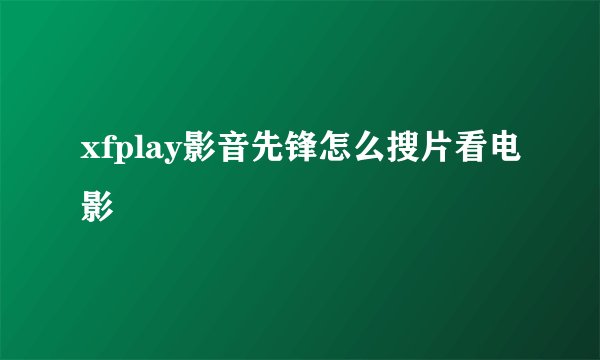 xfplay影音先锋怎么搜片看电影