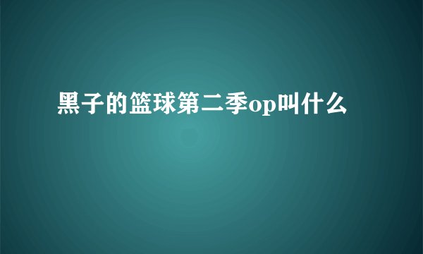 黑子的篮球第二季op叫什么