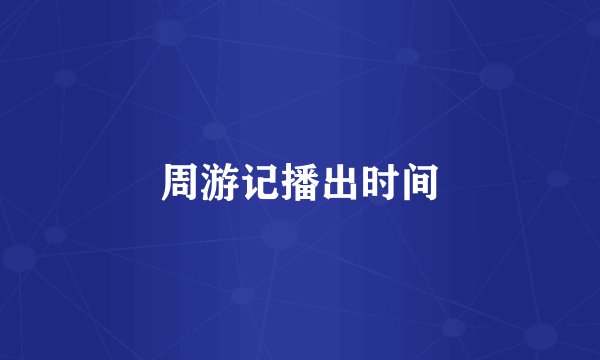 周游记播出时间