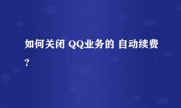 如何关闭 QQ业务的 自动续费？