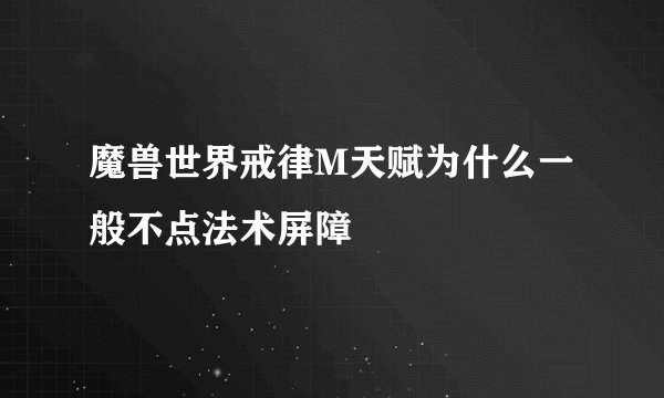 魔兽世界戒律M天赋为什么一般不点法术屏障