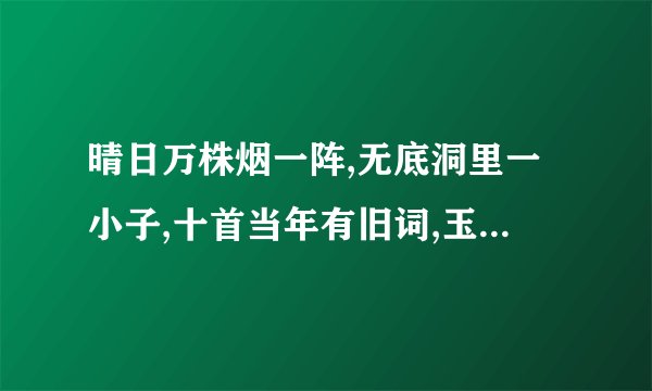 晴日万株烟一阵,无底洞里一小子,十首当年有旧词,玉手和烟弄一枝是什么生肖