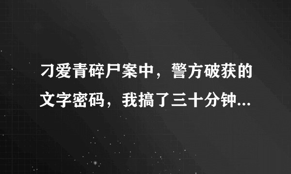 刁爱青碎尸案中，警方破获的文字密码，我搞了三十分钟得出这个。 开.五.是.表.人.和.吊