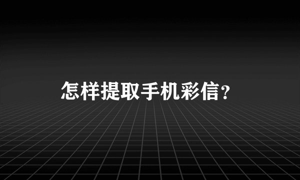怎样提取手机彩信？