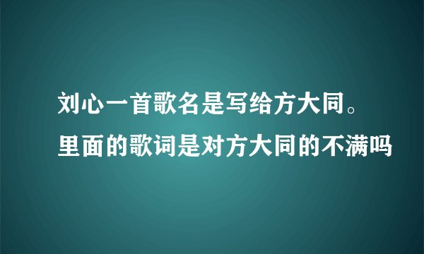 刘心一首歌名是写给方大同。里面的歌词是对方大同的不满吗