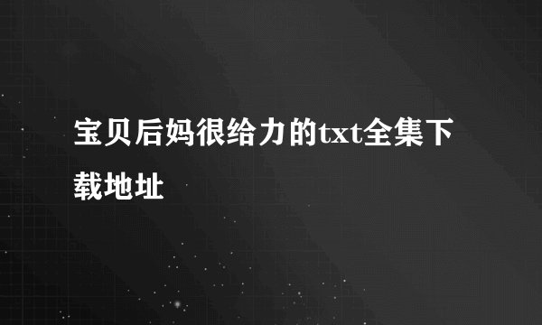 宝贝后妈很给力的txt全集下载地址