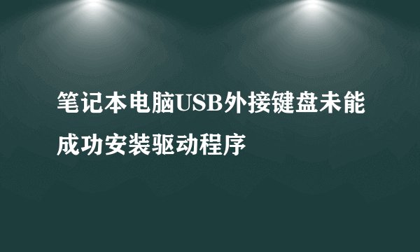 笔记本电脑USB外接键盘未能成功安装驱动程序