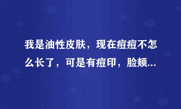 我是油性皮肤，现在痘痘不怎么长了，可是有痘印，脸颊还红红的！
