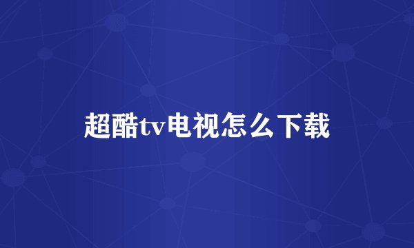 超酷tv电视怎么下载