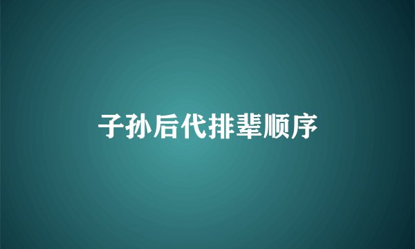 子孙后代排辈顺序