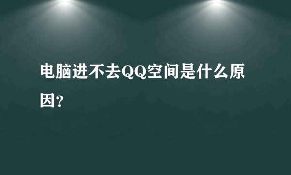 电脑进不去QQ空间是什么原因？