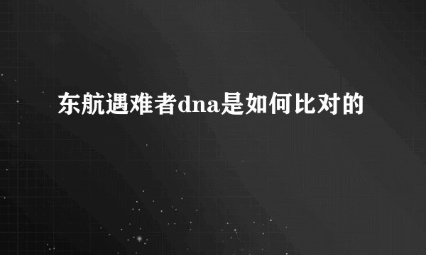 东航遇难者dna是如何比对的