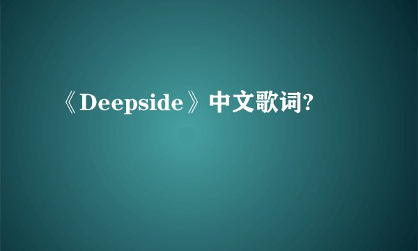 《Deepside》中文歌词?