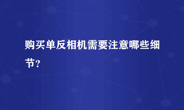 购买单反相机需要注意哪些细节？