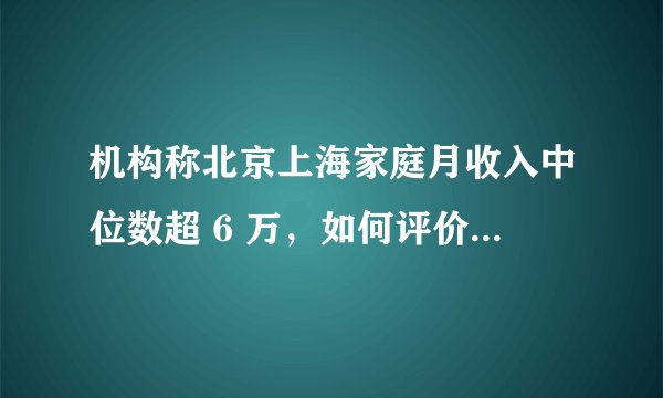 机构称北京上海家庭月收入中位数超 6 万，如何评价这一数据？符合你的预期吗？