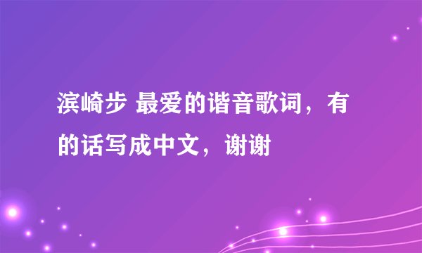 滨崎步 最爱的谐音歌词，有的话写成中文，谢谢