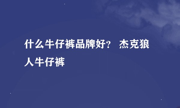 什么牛仔裤品牌好？ 杰克狼人牛仔裤