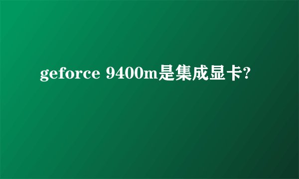 geforce 9400m是集成显卡?