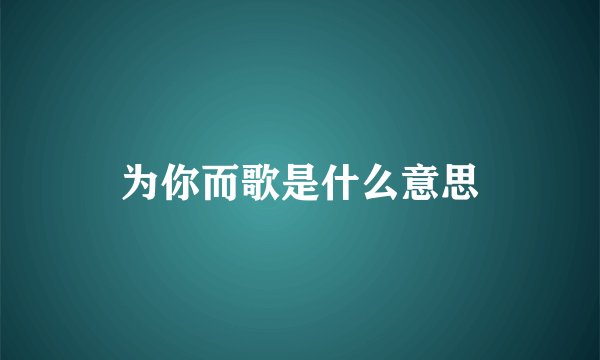为你而歌是什么意思