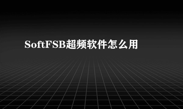 SoftFSB超频软件怎么用